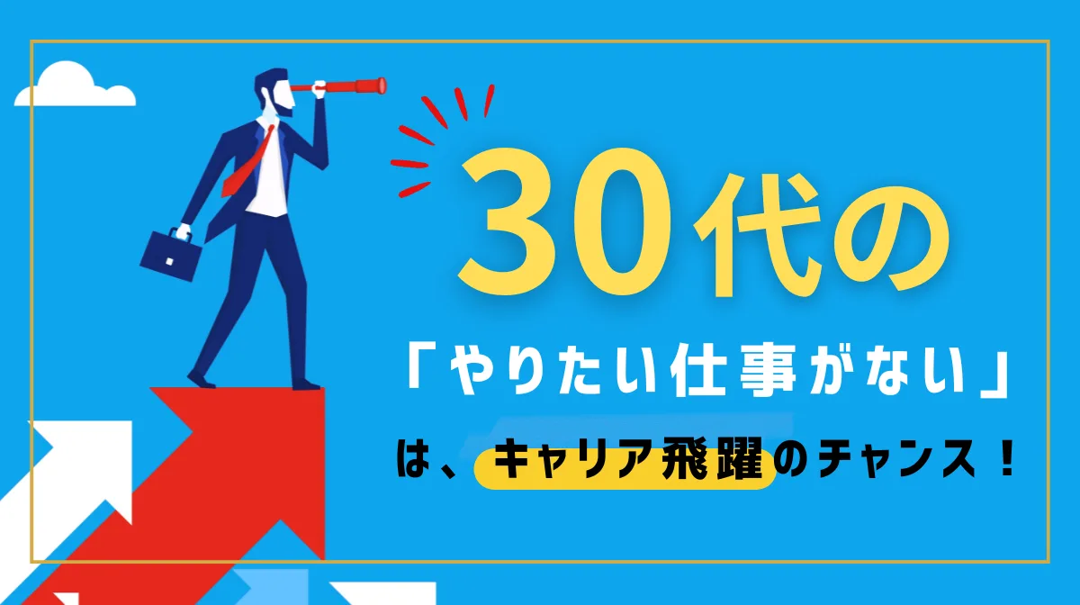 30代の「やりたい仕事がない」は、キャリア飛躍のチャンス！